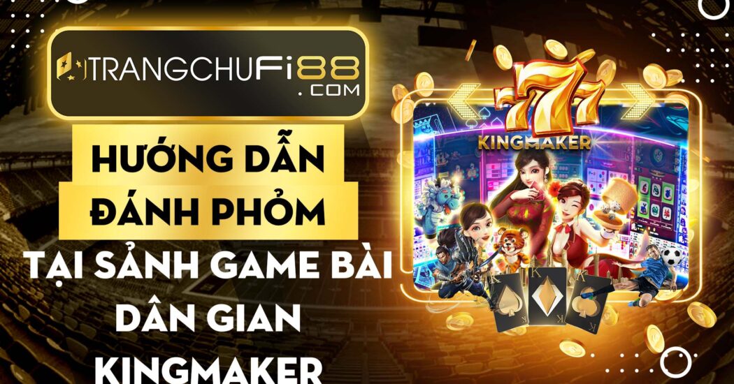 Fi88 Huong Dan Choi Phom Luon Thang Tai Sanh Game Bai Dan Gian Hot Nhat Kingmaker
